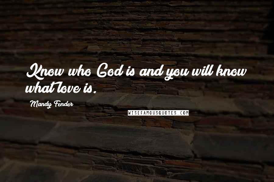 Mandy Fender quotes: Know who God is and you will know what love is.