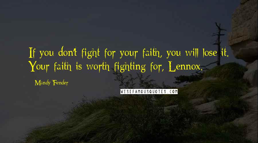 Mandy Fender quotes: If you don't fight for your faith, you will lose it. Your faith is worth fighting for, Lennox.