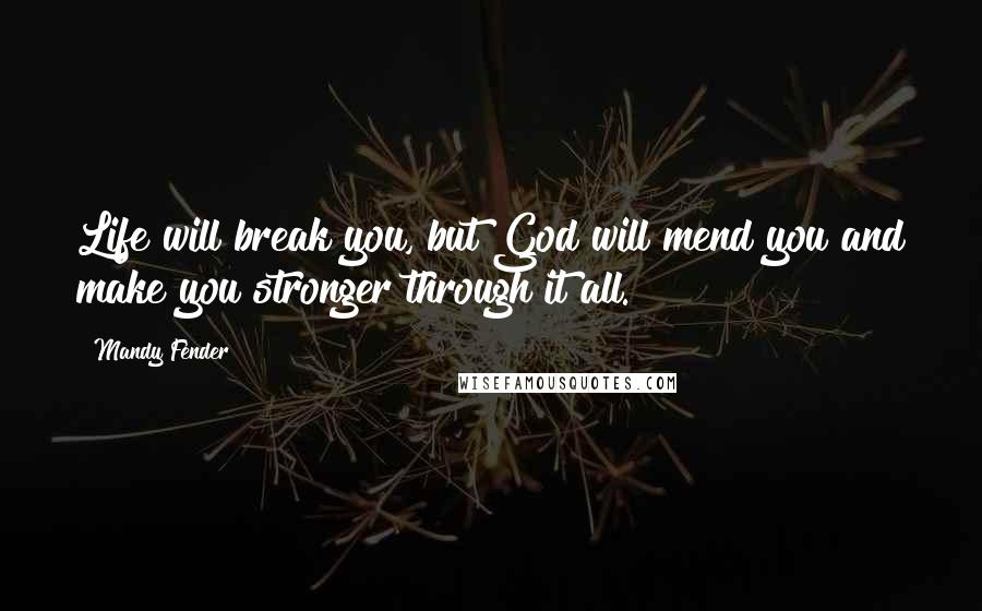 Mandy Fender quotes: Life will break you, but God will mend you and make you stronger through it all.