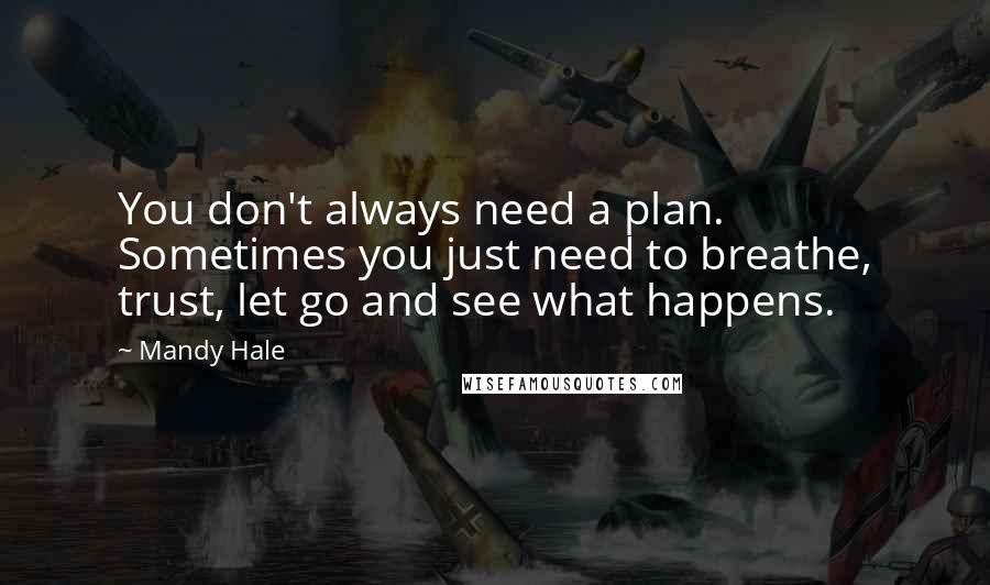 Mandy Hale quotes: You don't always need a plan. Sometimes you just need to breathe, trust, let go and see what happens.