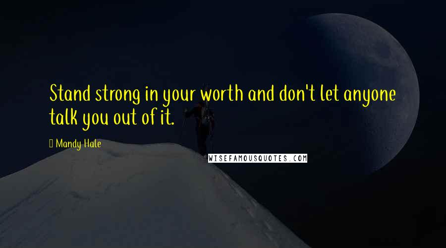 Mandy Hale quotes: Stand strong in your worth and don't let anyone talk you out of it.