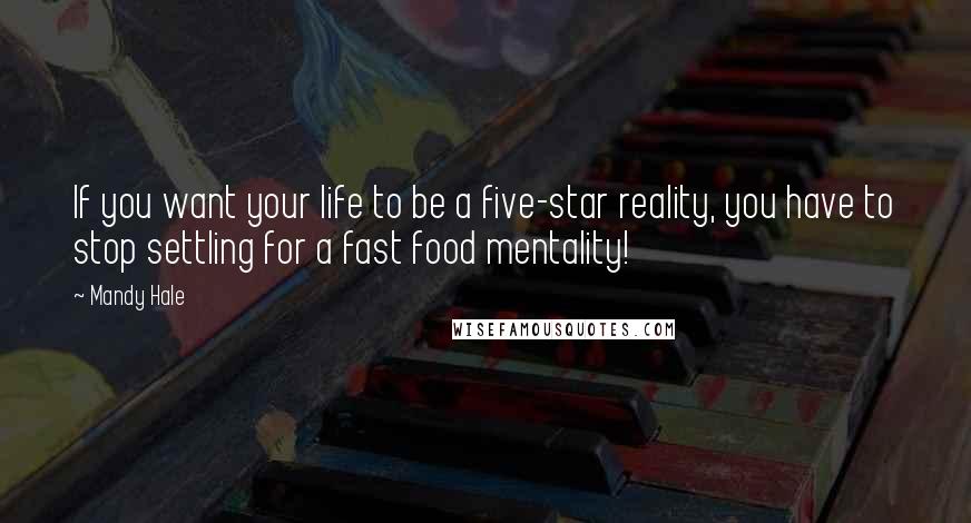 Mandy Hale quotes: If you want your life to be a five-star reality, you have to stop settling for a fast food mentality!