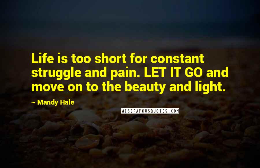 Mandy Hale quotes: Life is too short for constant struggle and pain. LET IT GO and move on to the beauty and light.