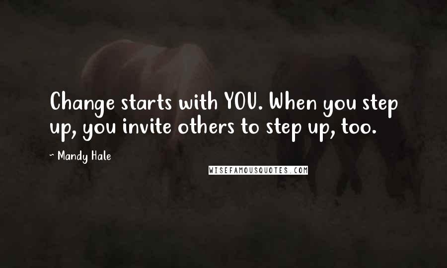 Mandy Hale quotes: Change starts with YOU. When you step up, you invite others to step up, too.