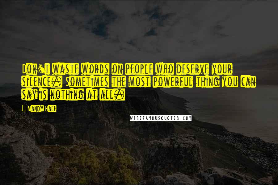 Mandy Hale quotes: Don't waste words on people who deserve your silence. Sometimes the most powerful thing you can say is nothing at all.
