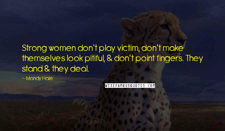 Mandy Hale quotes: Strong women don't play victim, don't make themselves look pitiful, & don't point fingers. They stand & they deal.