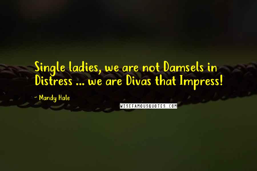Mandy Hale quotes: Single ladies, we are not Damsels in Distress ... we are Divas that Impress!