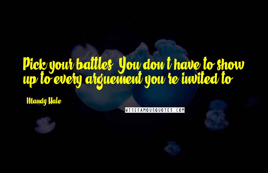 Mandy Hale quotes: Pick your battles. You don't have to show up to every arguement you're invited to.