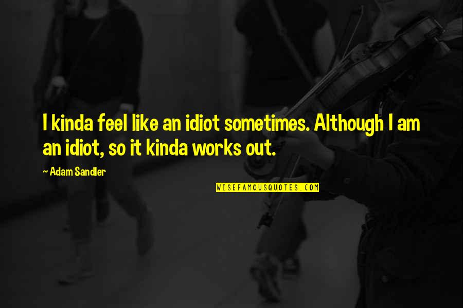 Mandy Hampton Quotes By Adam Sandler: I kinda feel like an idiot sometimes. Although