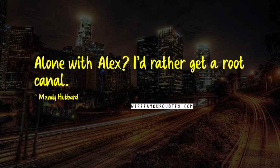 Mandy Hubbard quotes: Alone with Alex? I'd rather get a root canal.