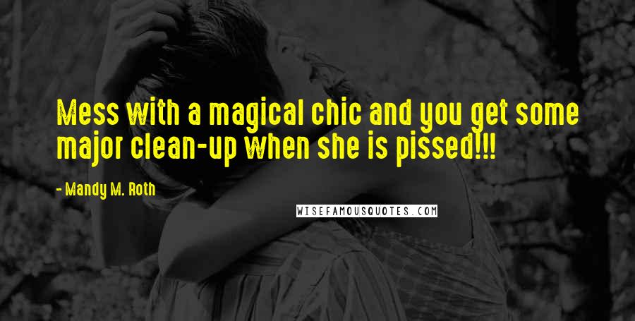 Mandy M. Roth quotes: Mess with a magical chic and you get some major clean-up when she is pissed!!!