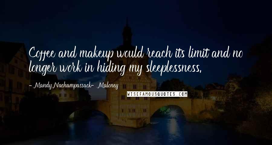 Mandy Nachampassack-Maloney quotes: Coffee and makeup would reach its limit and no longer work in hiding my sleeplessness.
