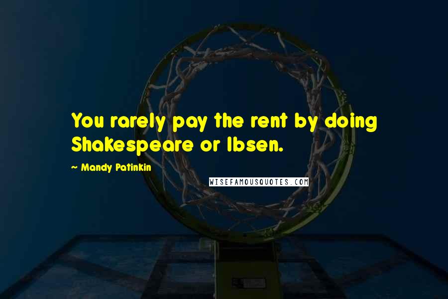 Mandy Patinkin quotes: You rarely pay the rent by doing Shakespeare or Ibsen. Mandy Patinkin quotes: You rarely pay the rent by doing Shakespeare or Ibsen.
