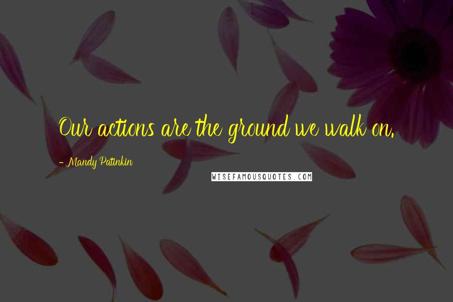 Mandy Patinkin quotes: Our actions are the ground we walk on. Mandy Patinkin quotes: Our actions are the ground we walk on.