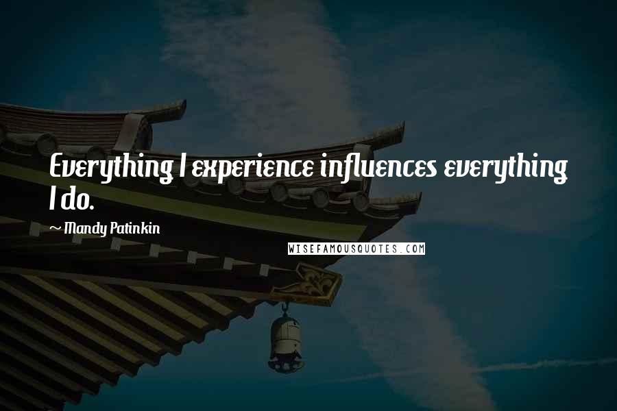 Mandy Patinkin quotes: Everything I experience influences everything I do.