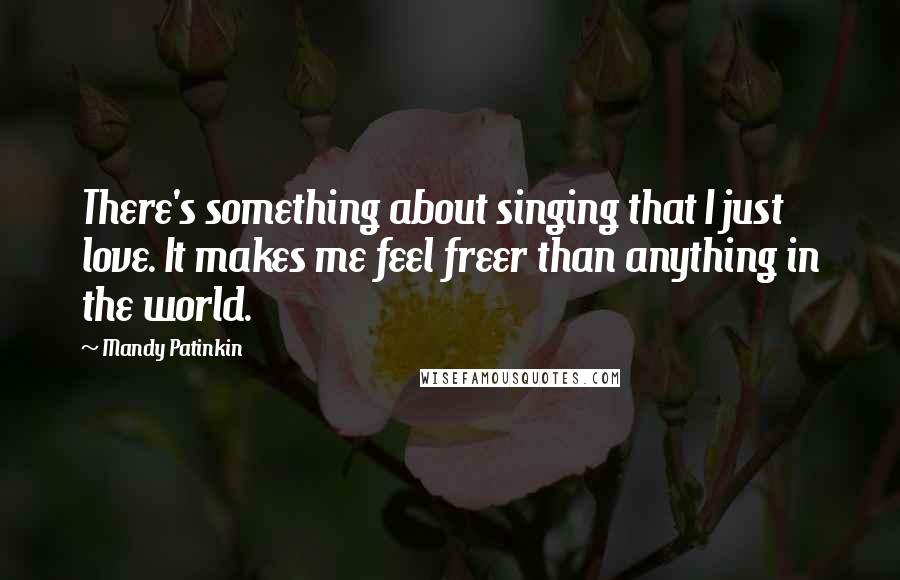 Mandy Patinkin quotes: There's something about singing that I just love. It makes me feel freer than anything in the world.