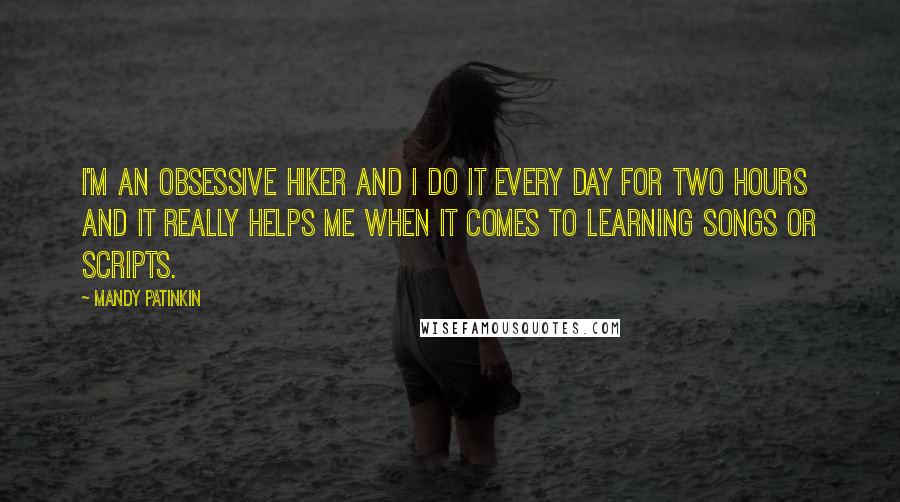 Mandy Patinkin quotes: I'm an obsessive hiker and I do it every day for two hours and it really helps me when it comes to learning songs or scripts.