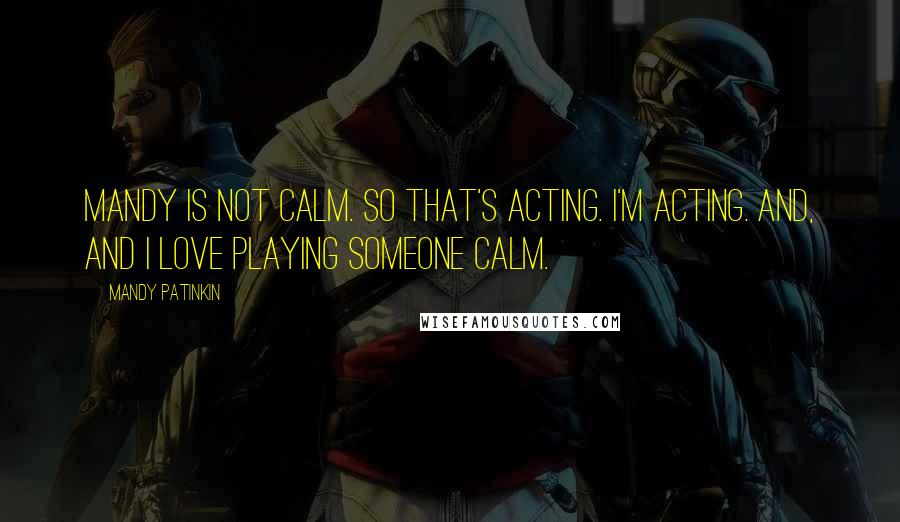 Mandy Patinkin quotes: Mandy is not calm. So that's acting. I'm acting. And, and I love playing someone calm. Mandy Patinkin quotes: Mandy is not calm. So that's acting. I'm acting. And, and I love playing someone calm.