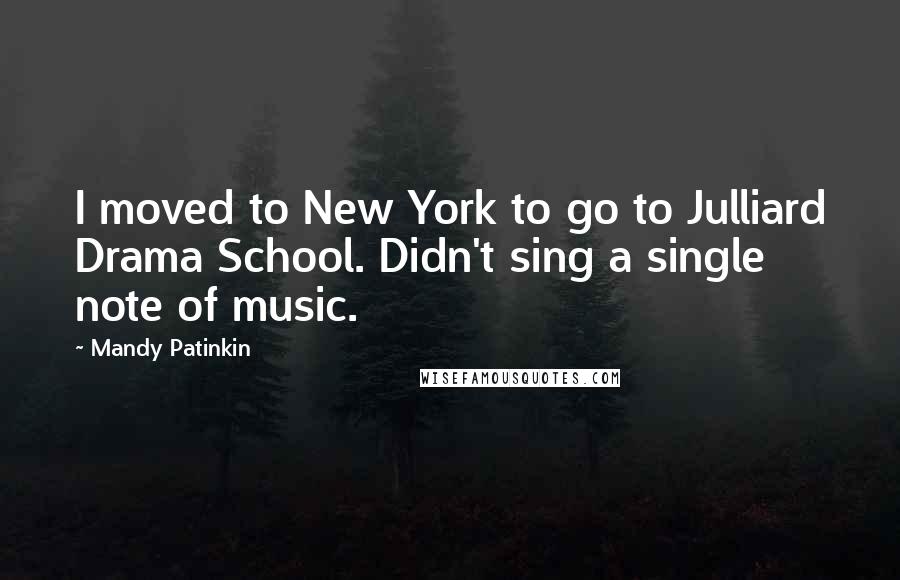 Mandy Patinkin quotes: I moved to New York to go to Julliard Drama School. Didn't sing a single note of music.