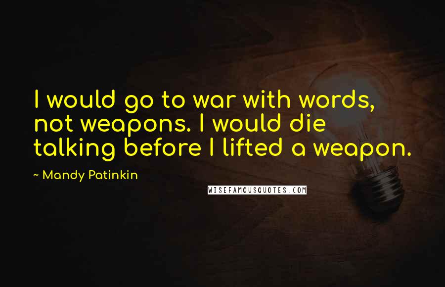 Mandy Patinkin quotes: I would go to war with words, not weapons. I would die talking before I lifted a weapon.