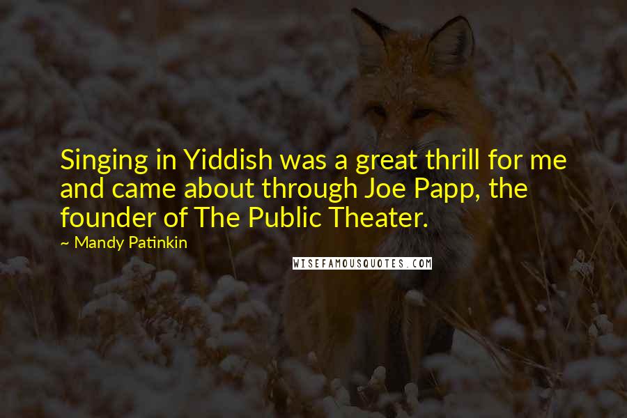 Mandy Patinkin quotes: Singing in Yiddish was a great thrill for me and came about through Joe Papp, the founder of The Public Theater.