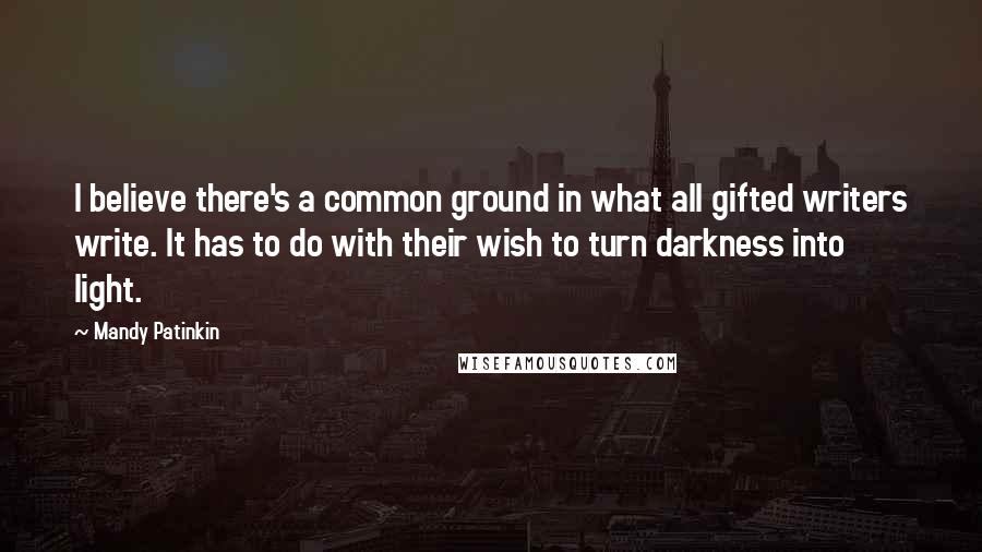 Mandy Patinkin quotes: I believe there's a common ground in what all gifted writers write. It has to do with their wish to turn darkness into light.