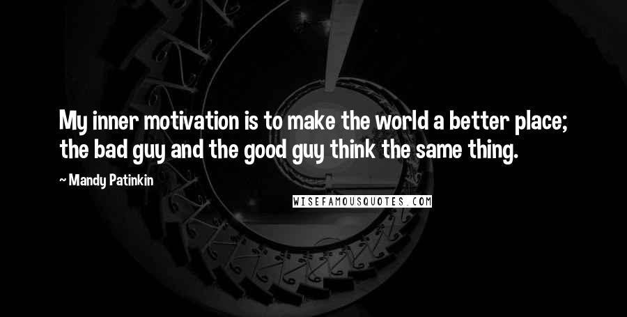 Mandy Patinkin quotes: My inner motivation is to make the world a better place; the bad guy and the good guy think the same thing.