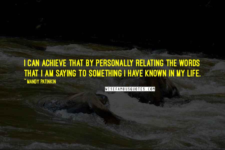 Mandy Patinkin quotes: I can achieve that by personally relating the words that I am saying to something I have known in my life.