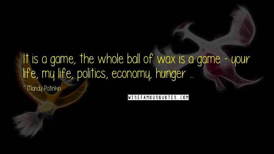 Mandy Patinkin quotes: It is a game, the whole ball of wax is a game - your life, my life, politics, economy, hunger ...
