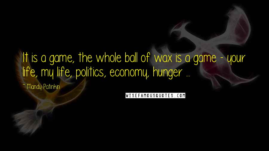Mandy Patinkin quotes: It is a game, the whole ball of wax is a game - your life, my life, politics, economy, hunger ... Mandy Patinkin quotes: It is a game, the whole ball of wax is a game - your life, my life, politics, economy, hunger ...