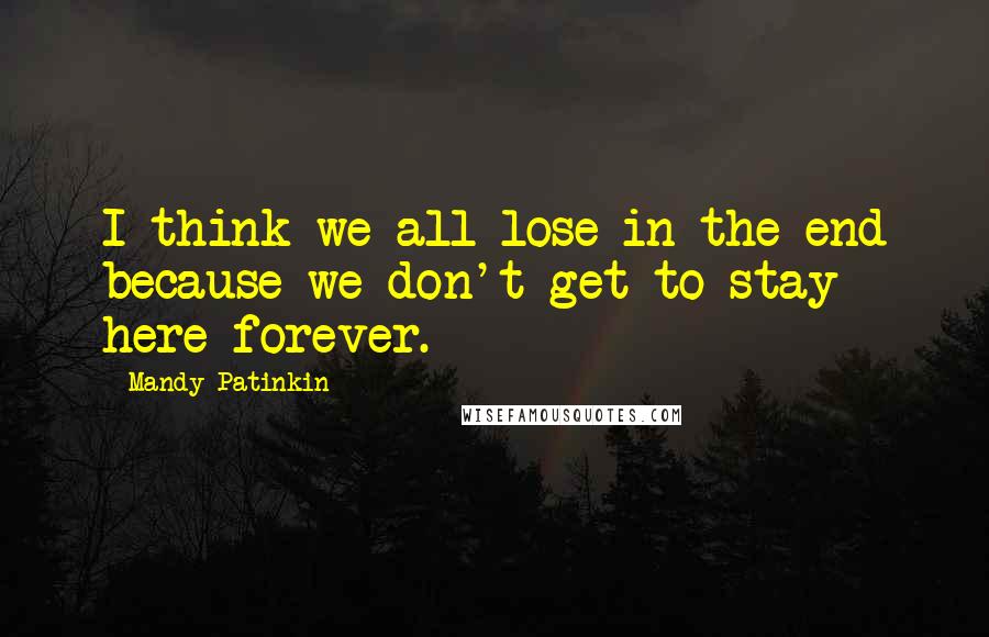 Mandy Patinkin quotes: I think we all lose in the end because we don't get to stay here forever. Mandy Patinkin quotes: I think we all lose in the end because we don't get to stay here forever.