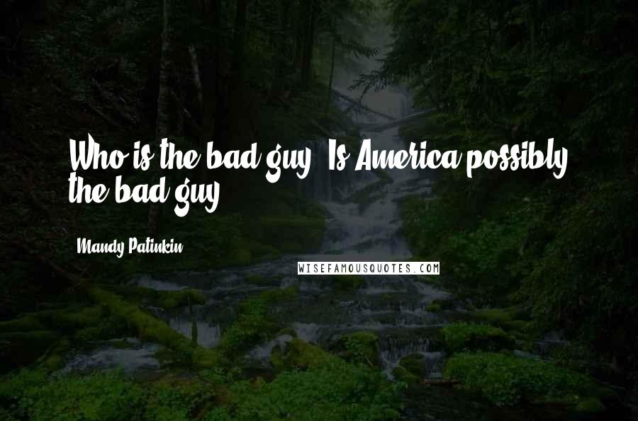Mandy Patinkin quotes: Who is the bad guy? Is America possibly the bad guy? Mandy Patinkin quotes: Who is the bad guy? Is America possibly the bad guy?