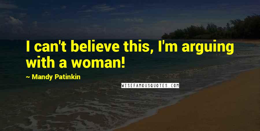 Mandy Patinkin quotes: I can't believe this, I'm arguing with a woman!