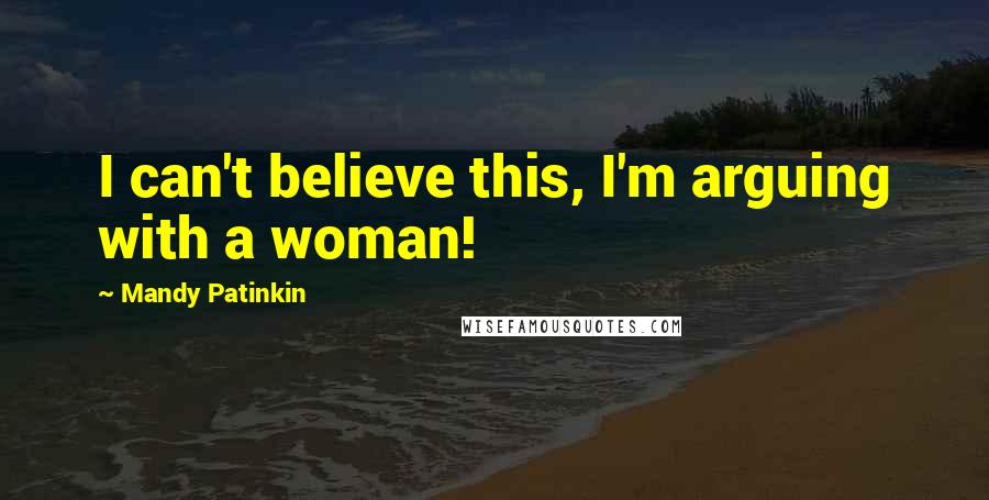 Mandy Patinkin quotes: I can't believe this, I'm arguing with a woman! Mandy Patinkin quotes: I can't believe this, I'm arguing with a woman!