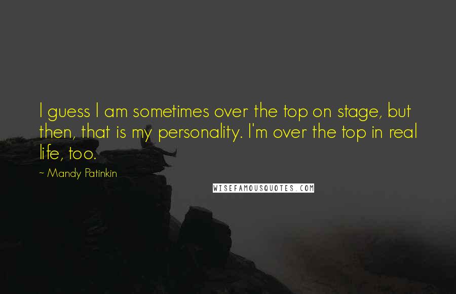 Mandy Patinkin quotes: I guess I am sometimes over the top on stage, but then, that is my personality. I'm over the top in real life, too.