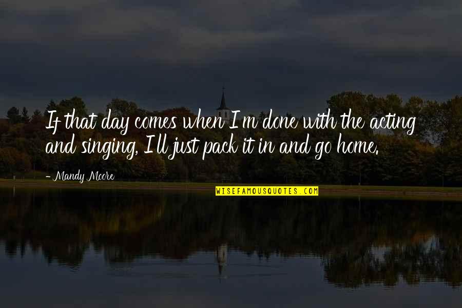 Mandy Quotes By Mandy Moore: If that day comes when I'm done with