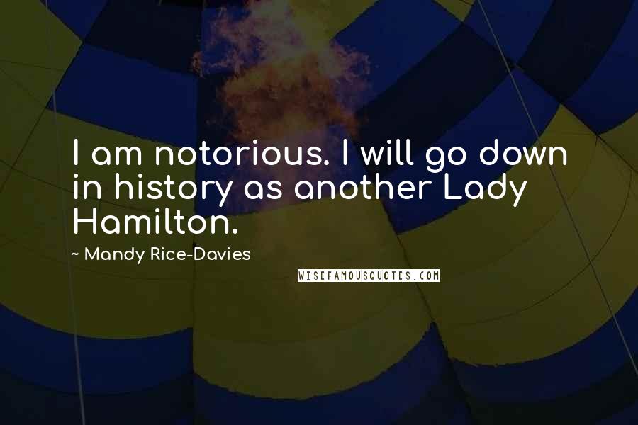 Mandy Rice-Davies quotes: I am notorious. I will go down in history as another Lady Hamilton.
