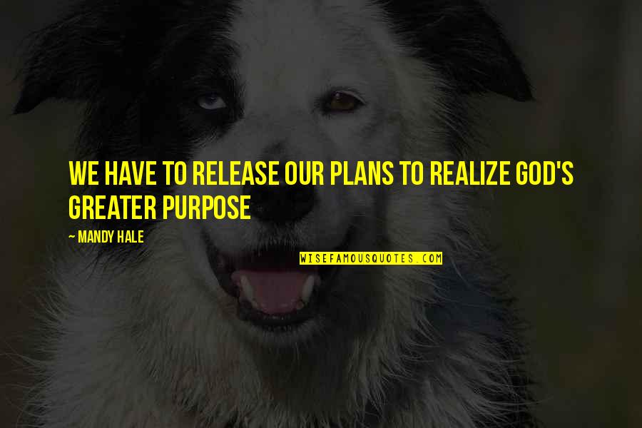 Mandy's Quotes By Mandy Hale: We have to release our plans to realize