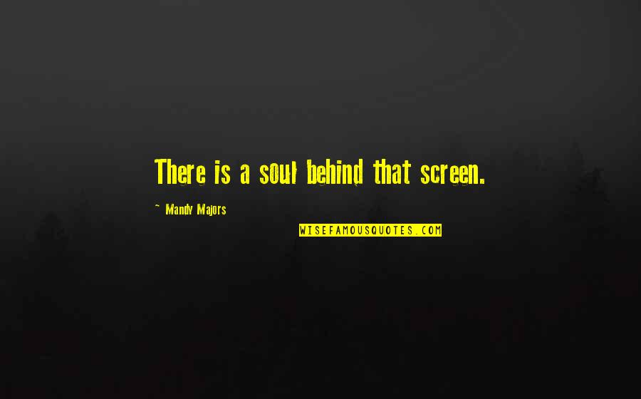 Mandy's Quotes By Mandy Majors: There is a soul behind that screen.