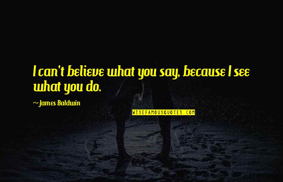 Mandziuk Sons Quotes By James Baldwin: I can't believe what you say, because I Mandziuk Sons Quotes By James Baldwin: I can't believe what you say, because I
