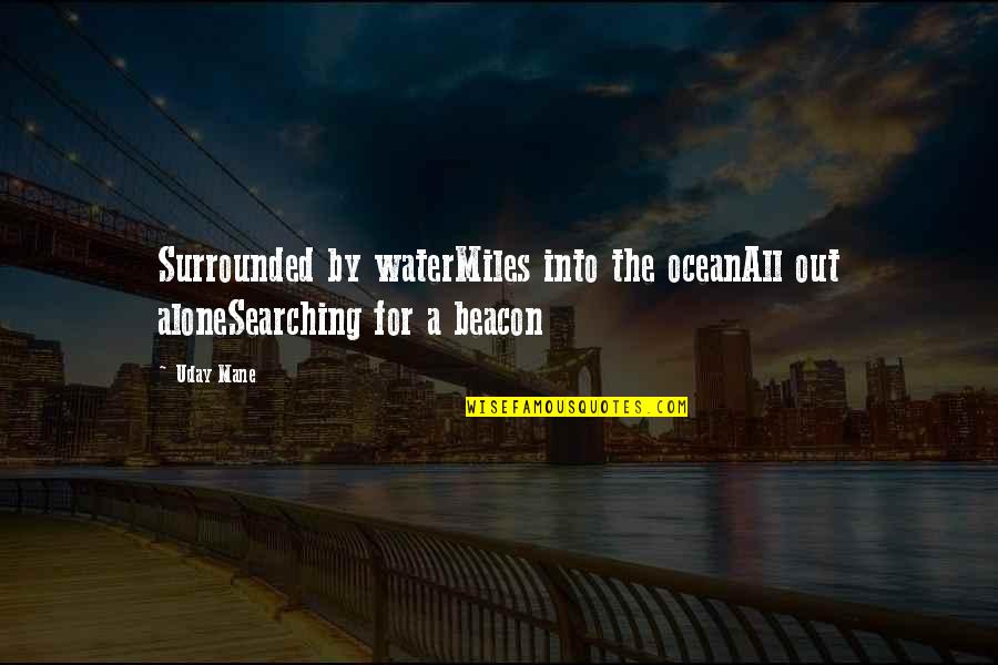 Mane 6 Quotes By Uday Mane: Surrounded by waterMiles into the oceanAll out aloneSearching