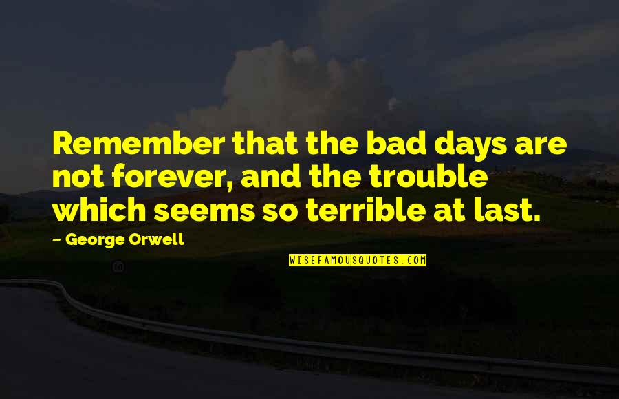 Mane Garrincha Quotes By George Orwell: Remember that the bad days are not forever, Mane Garrincha Quotes By George Orwell: Remember that the bad days are not forever,