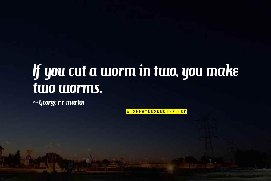 Mane Garrincha Quotes By George R R Martin: If you cut a worm in two, you Mane Garrincha Quotes By George R R Martin: If you cut a worm in two, you