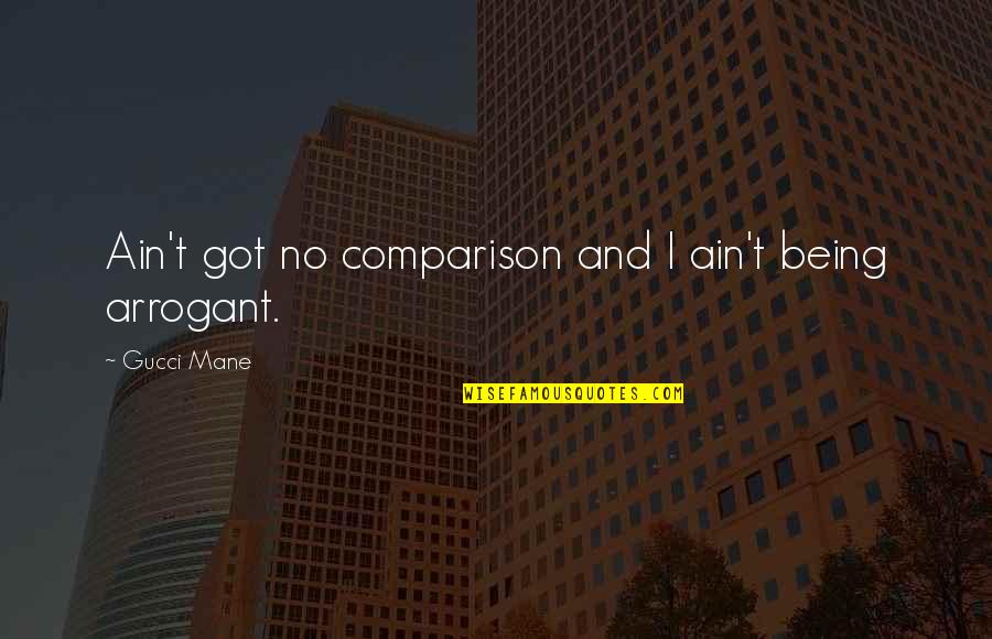 Mane Quotes By Gucci Mane: Ain't got no comparison and I ain't being Mane Quotes By Gucci Mane: Ain't got no comparison and I ain't being