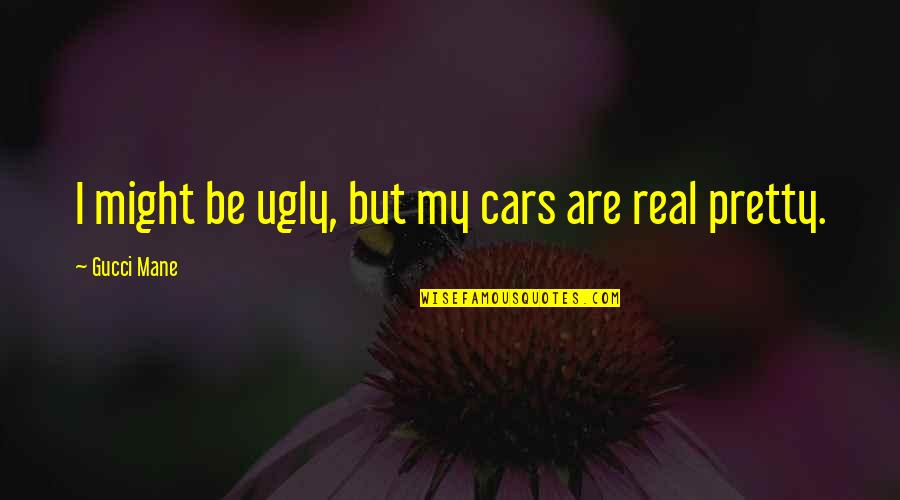 Mane Quotes By Gucci Mane: I might be ugly, but my cars are