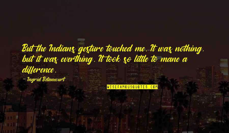 Mane Quotes By Ingrid Betancourt: But the Indians gesture touched me. It was Mane Quotes By Ingrid Betancourt: But the Indians gesture touched me. It was