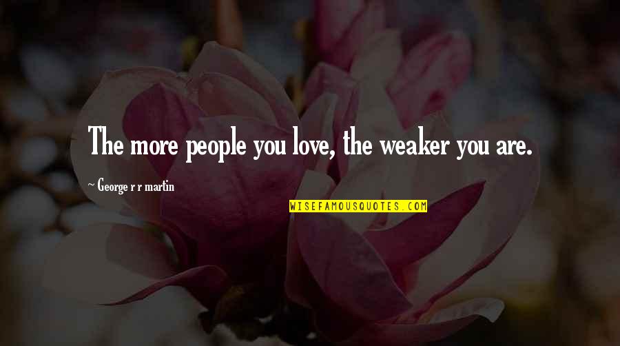 Manebo Results Quotes By George R R Martin: The more people you love, the weaker you Manebo Results Quotes By George R R Martin: The more people you love, the weaker you