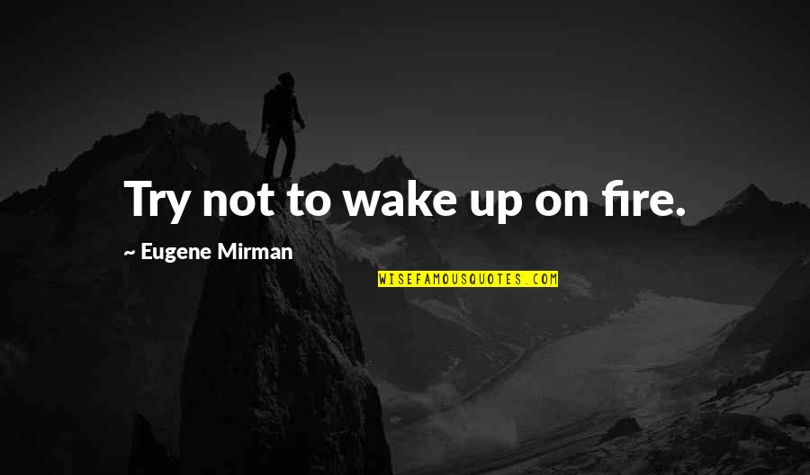 Manec Quotes By Eugene Mirman: Try not to wake up on fire. Manec Quotes By Eugene Mirman: Try not to wake up on fire.
