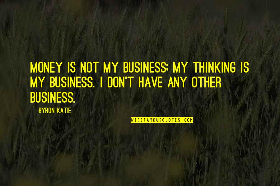 Maneck Band Quotes By Byron Katie: Money is not my business; my thinking is Maneck Band Quotes By Byron Katie: Money is not my business; my thinking is