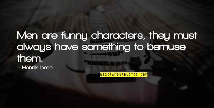 Maneckji Quotes By Henrik Ibsen: Men are funny characters, they must always have